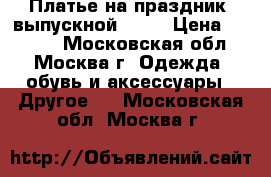 Платье на праздник, выпускной,...  › Цена ­ 3 000 - Московская обл., Москва г. Одежда, обувь и аксессуары » Другое   . Московская обл.,Москва г.